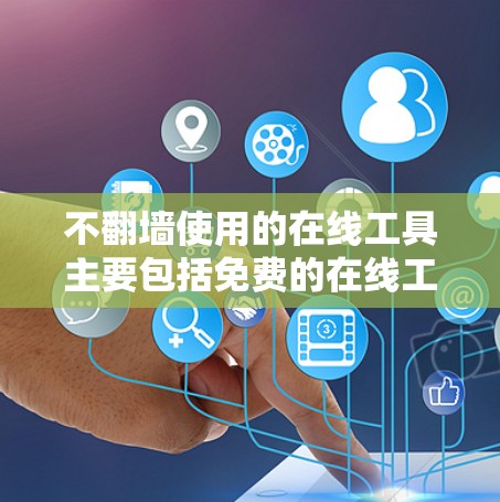 不翻墙使用的在线工具主要包括免费的在线工具和一些需要注册账号但功能有限的付费工具。以下是这些工具的分类和建议 不翻墙使用的在线工具主要包括免费的在线工具和一些需要注册账号但功能有限的付费工具。以下是这些工具的分类和建议