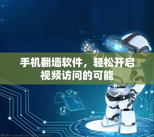 手机翻墙软件,轻松开启视频访问的可能 手机翻墙软件,轻松开启视频访问的可能