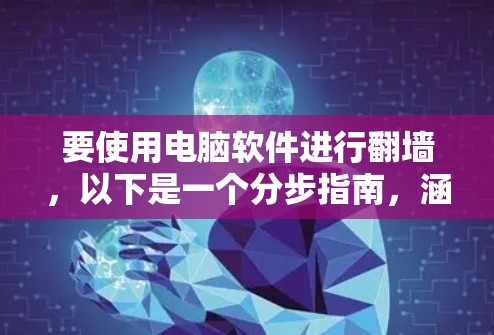 要使用电脑软件进行翻墙,以下是一个分步指南,涵盖基本操作和高级配置步骤 要使用电脑软件进行翻墙,以下是一个分步指南,涵盖基本操作和高级配置步骤