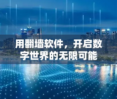 用翻墙软件,开启数字世界的无限可能 用翻墙软件,开启数字世界的无限可能