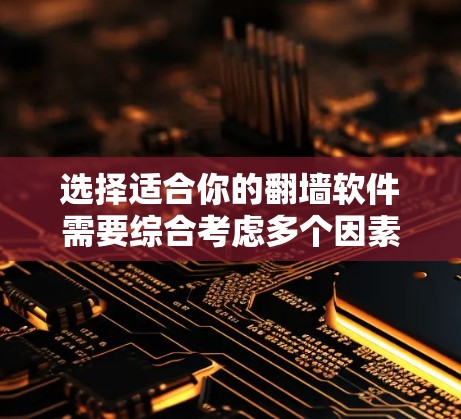 选择适合你的<strong>翻墙</strong>软件需要综合考虑多个因素，以下是一步步的指导
