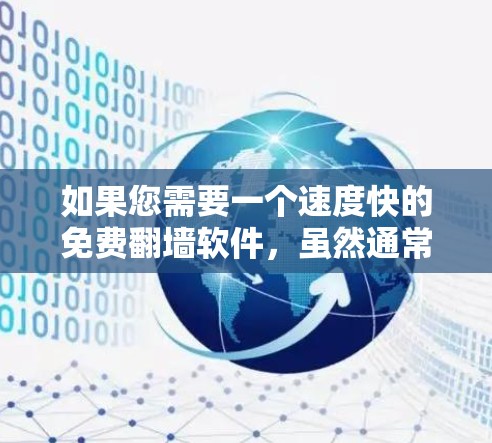 如果您需要一个速度快的免费翻墙软件,虽然通常翻墙需要一定的技术知识和配置,但有一些免费软件可以提供快速访问的速度,尽管它们可能不如付费软件那样全面或可靠。以下是一些推荐 如果您需要一个速度快的免费翻墙软件,虽然通常翻墙需要一定的技术知识和配置,但有一些免费软件可以提供快速访问的速度,尽管它们可能不如付费软件那样全面或可靠。以下是一些推荐