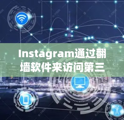 Instagram通过翻墙软件来访问第三方上传的内容,确保用户能够登录到Instagram。以下是详细的步骤指南 Instagram通过翻墙软件来访问第三方上传的内容,确保用户能够登录到Instagram。以下是详细的步骤指南