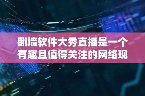 翻墙软件大秀直播是一个有趣且值得关注的网络现象,它通过直播平台展示这些软件,吸引目标用户使用。以下是对这一主题的分步解释 翻墙软件大秀直播是一个有趣且值得关注的网络现象,它通过直播平台展示这些软件,吸引目标用户使用。以下是对这一主题的分步解释