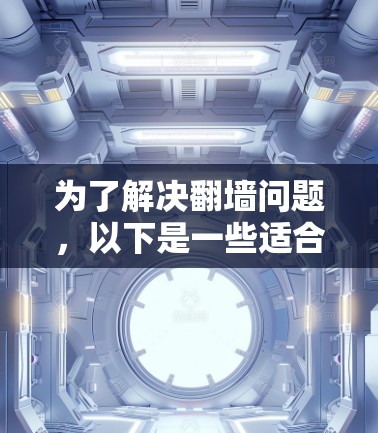 为了解决翻墙问题,以下是一些适合安卓用户的选择,考虑到功能、安装难度和用户体验 为了解决翻墙问题,以下是一些适合安卓用户的选择,考虑到功能、安装难度和用户体验