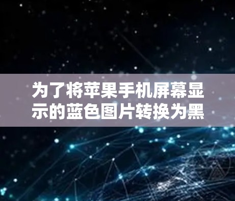 为了将苹果手机屏幕显示的蓝色图片转换为黑色,可以使用以下方法 为了将苹果手机屏幕显示的蓝色图片转换为黑色,可以使用以下方法