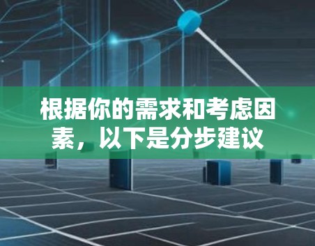 根据你的需求和考虑因素,以下是分步建议 根据你的需求和考虑因素,以下是分步建议