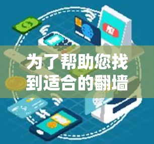 为了帮助您找到适合的翻墙软件,以下是详细的指南 为了帮助您找到适合的翻墙软件,以下是详细的指南