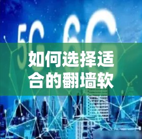 如何选择适合的翻墙软件 如何选择适合的翻墙软件