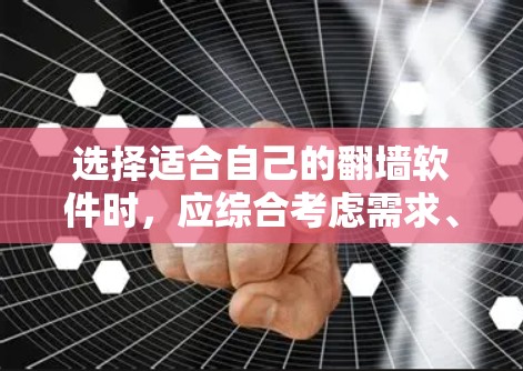 选择适合自己的<strong>翻墙</strong>软件时，应综合考虑需求、预算、技术要求和平台偏好。以下是对不同平台和功能的总结