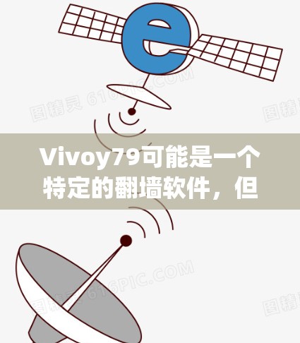Vivoy79可能是一个特定的翻墙软件,但如果你指的是Vivoy Server,这是一个常用的翻墙工具。以下是该软件的详细介绍和使用方法 Vivoy79可能是一个特定的翻墙软件,但如果你指的是Vivoy Server,这是一个常用的翻墙工具。以下是该软件的详细介绍和使用方法
