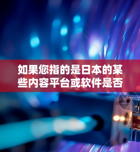 如果您指的是日本的某些内容平台或软件是否使用过<strong>翻墙</strong>技术，可能需要进一步的信息。<strong>翻墙</strong>技术在互联网安全方面是一个全球性的话题，其有效性和普及程度因地区而异