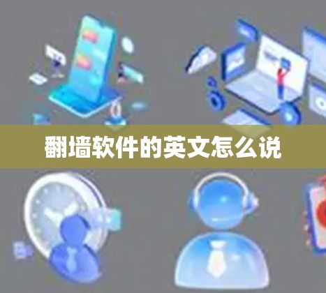 翻墙软件的英文怎么说 翻墙软件的英文怎么说