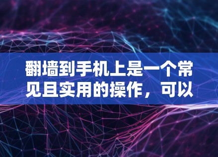 <strong>翻墙</strong>到手机上是一个常见且实用的操作，可以方便地将电脑上的文件或软件移动到手机中使用。以下是一个清晰的指南，帮助您完成这个过程