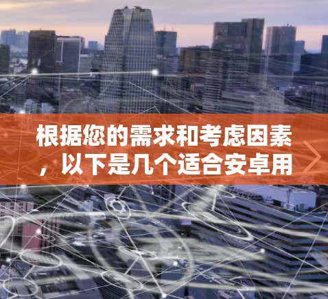 根据您的需求和考虑因素，以下是几个适合安卓用户的<strong>翻墙</strong>软件推荐