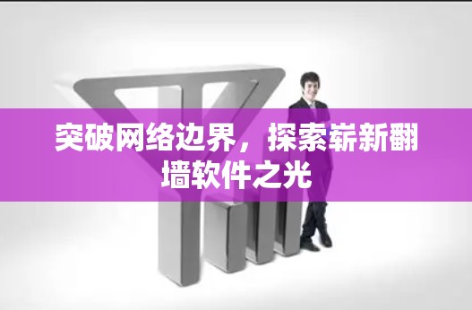 突破网络边界,探索崭新翻墙软件之光 突破网络边界,探索崭新翻墙软件之光
