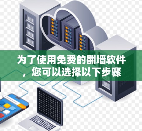 为了使用免费的<strong>翻墙</strong>软件，您可以选择以下步骤