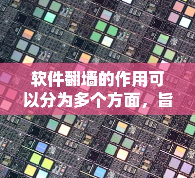 软件<strong>翻墙</strong>的作用可以分为多个方面，旨在保护用户数据和系统安全。以下是对软件<strong>翻墙</strong>的详细总结