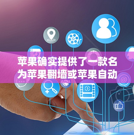苹果确实提供了一款名为苹果翻墙或苹果自动翻墙的软件,用于绕过密码限制或限制某些网站的访问。以下是关于该软件的详细信息 苹果确实提供了一款名为苹果翻墙或苹果自动翻墙的软件,用于绕过密码限制或限制某些网站的访问。以下是关于该软件的详细信息