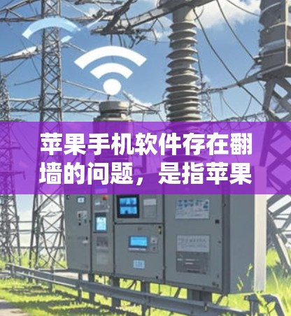 苹果手机软件存在<strong>翻墙</strong>的问题，是指苹果公司通过某些软件对用户的数据进行监控和过滤，限制用户访问某些内容或功能。这种限制是基于苹果的网络审查政策，旨在保护用户和网络环境的安全