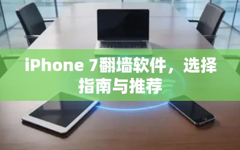 iPhone 7翻墙软件,选择指南与推荐 iPhone 7翻墙软件,选择指南与推荐