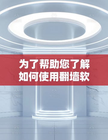 为了帮助您了解如何使用翻墙软件,以下是一个结构化的总结,涵盖功能、操作步骤、兼容性和安全性等方面 为了帮助您了解如何使用翻墙软件,以下是一个结构化的总结,涵盖功能、操作步骤、兼容性和安全性等方面