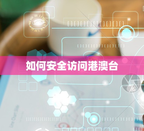 如何安全访问港澳台 如何安全访问港澳台