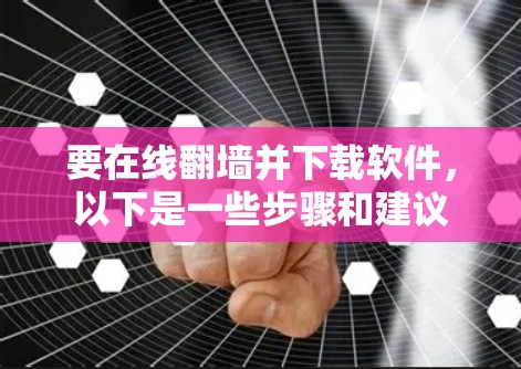 要在线翻墙并下载软件,以下是一些步骤和建议 要在线翻墙并下载软件,以下是一些步骤和建议