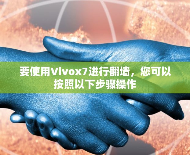 要使用Vivox7进行翻墙,您可以按照以下步骤操作 要使用Vivox7进行翻墙,您可以按照以下步骤操作