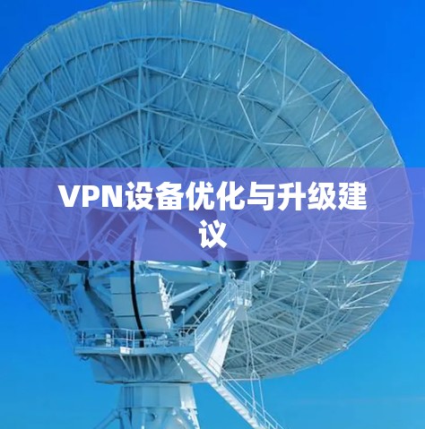 VPN设备优化与升级建议 VPN设备优化与升级建议