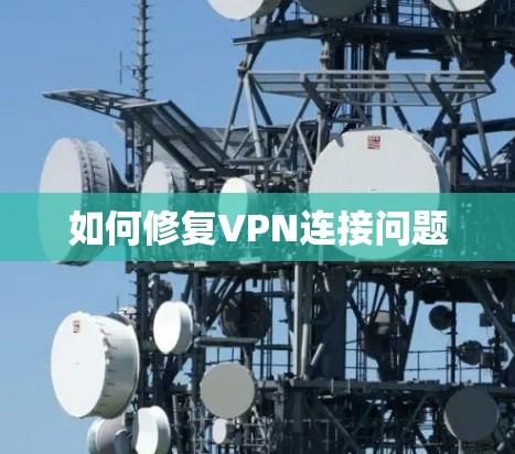 如何修复VPN连接问题 如何修复VPN连接问题
