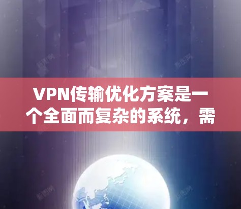 VPN传输优化方案是一个全面而复杂的系统,需要综合考虑多个方面来提升整体性能和安全性。以下是对VPN传输优化方案的详细规划 VPN传输优化方案是一个全面而复杂的系统,需要综合考虑多个方面来提升整体性能和安全性。以下是对VPN传输优化方案的详细规划