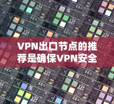 VPN出口节点的推荐是确保VPN安全性的关键。以下是一些精心总结的步骤和推荐,帮助您高效选择和配置出口节点 VPN出口节点的推荐是确保VPN安全性的关键。以下是一些精心总结的步骤和推荐,帮助您高效选择和配置出口节点