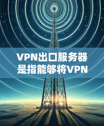 VPN出口服务器是指能够将VPN连接到外部网络的服务器,通常位于局域网、网络桥接或防火墙外的位置。这些服务器负责将VPN连接到外部网络,确保VPN的可靠性和安全性 VPN出口服务器是指能够将VPN连接到外部网络的服务器,通常位于局域网、网络桥接或防火墙外的位置。这些服务器负责将VPN连接到外部网络,确保VPN的可靠性和安全性