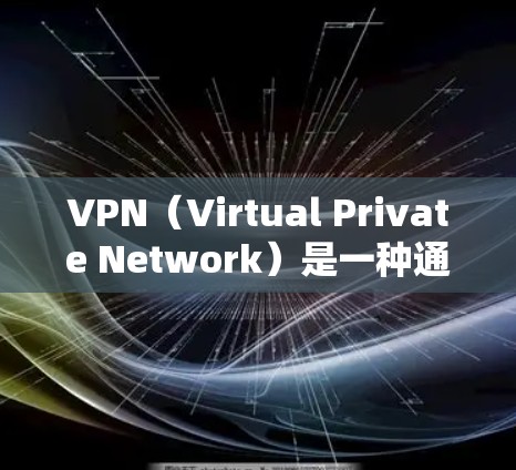 VPN（Virtual Private Network）是一种通过网络加密技术将多个独立的服务器连接到同一个网络中，实现数据传输的网络结构。以下是VPN的常见功能说明，帮助您更好地理解和使用VPN