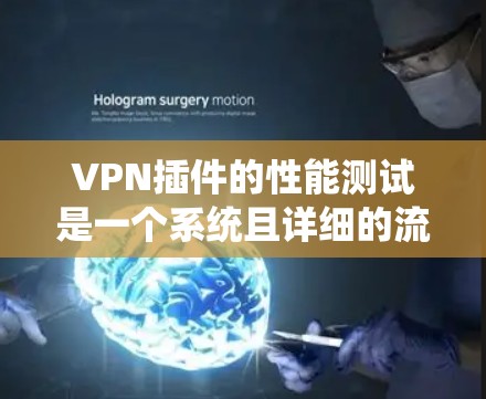 VPN插件的性能测试是一个系统且详细的流程,旨在评估其在网页速度和延迟上的表现。以下是系统性的步骤指南 VPN插件的性能测试是一个系统且详细的流程,旨在评估其在网页速度和延迟上的表现。以下是系统性的步骤指南