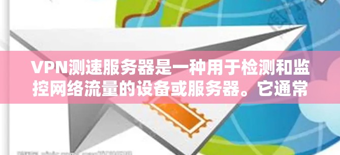 VPN测速服务器是一种用于检测和监控网络流量的设备或服务器。它通常用于监控目标服务器的服务器端口流量,以确保网络连接的稳定性和安全。以下是关于VPN测速服务器的一些关键信息 VPN测速服务器是一种用于检测和监控网络流量的设备或服务器。它通常用于监控目标服务器的服务器端口流量,以确保网络连接的稳定性和安全。以下是关于VPN测速服务器的一些关键信息