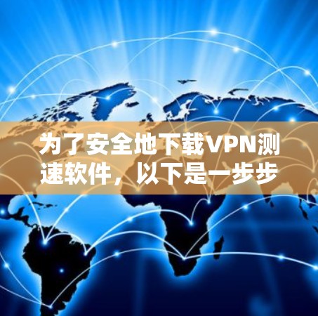 为了安全地下载VPN测速软件，以下是一步步的建议