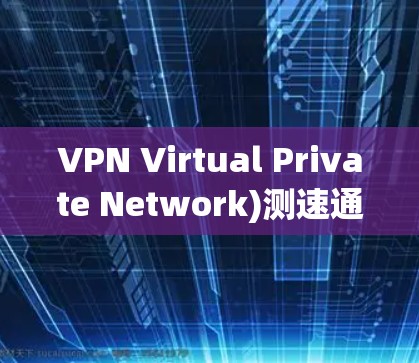VPN Virtual Private Network)测速通常指的是通过某种方式测试你的VPN连接的传输速度。具体来说,您可以通过以下方法进行速度测试 VPN Virtual Private Network)测速通常指的是通过某种方式测试你的VPN连接的传输速度。具体来说,您可以通过以下方法进行速度测试