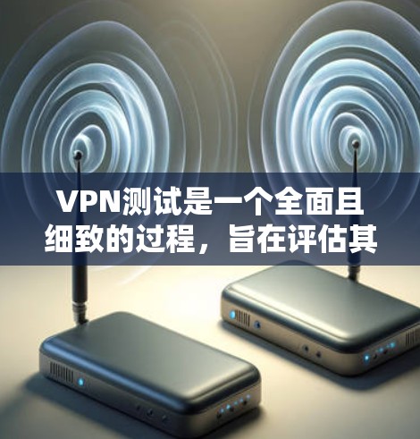 VPN测试是一个全面且细致的过程,旨在评估其在用户安全和用户体验方面的表现。以下是对VPN测试的详细分析和总结 VPN测试是一个全面且细致的过程,旨在评估其在用户安全和用户体验方面的表现。以下是对VPN测试的详细分析和总结