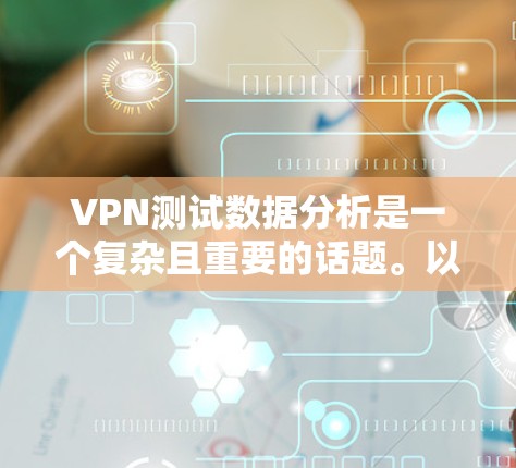 VPN测试数据分析是一个复杂且重要的话题。以下是逐步的分析步骤 VPN测试数据分析是一个复杂且重要的话题。以下是逐步的分析步骤