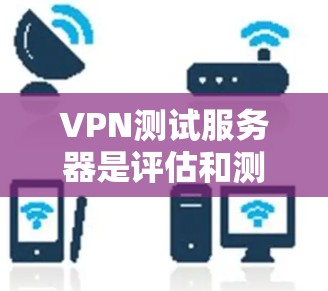 VPN测试服务器是评估和测试VPN服务配置和性能的重要工具。以下是对VPN测试服务器的详细介绍 VPN测试服务器是评估和测试VPN服务配置和性能的重要工具。以下是对VPN测试服务器的详细介绍