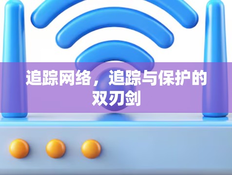 追踪网络,追踪与保护的双刃剑 追踪网络,追踪与保护的双刃剑
