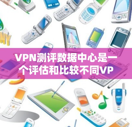 VPN测评数据中心是一个评估和比较不同VPN服务提供商质量的重要平台。以下是关于VPN测评数据中心的介绍 VPN测评数据中心是一个评估和比较不同VPN服务提供商质量的重要平台。以下是关于VPN测评数据中心的介绍