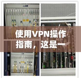 使用VPN操作指南，这是一个系统性的过程，旨在确保用户能够安全有效地连接目标服务器。以下是一步步的指南，帮助您顺利完成VPN操作
