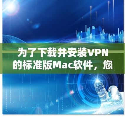 为了下载并安装VPN的标准版Mac软件，您可以按照以下步骤进行