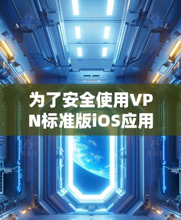 为了安全使用VPN标准版iOS应用，您可以按照以下步骤进行操作