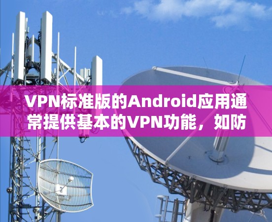 VPN标准版的Android应用通常提供基本的VPN功能，如防火墙、流量控制和简单的加密方式。以下是一些常用的VPN标准版Android应用推荐