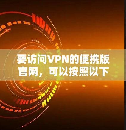要访问VPN的便携版官网，可以按照以下步骤进行