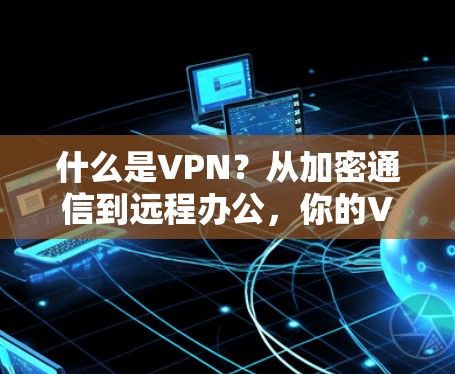 什么是VPN？从加密通信到远程办公，你的VPN配置指南